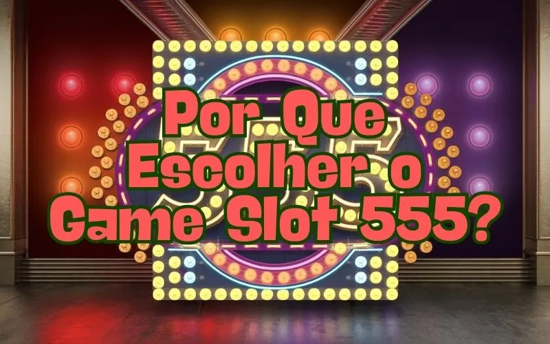 on image text 'Por Que Escolher o Game Slot 555?'