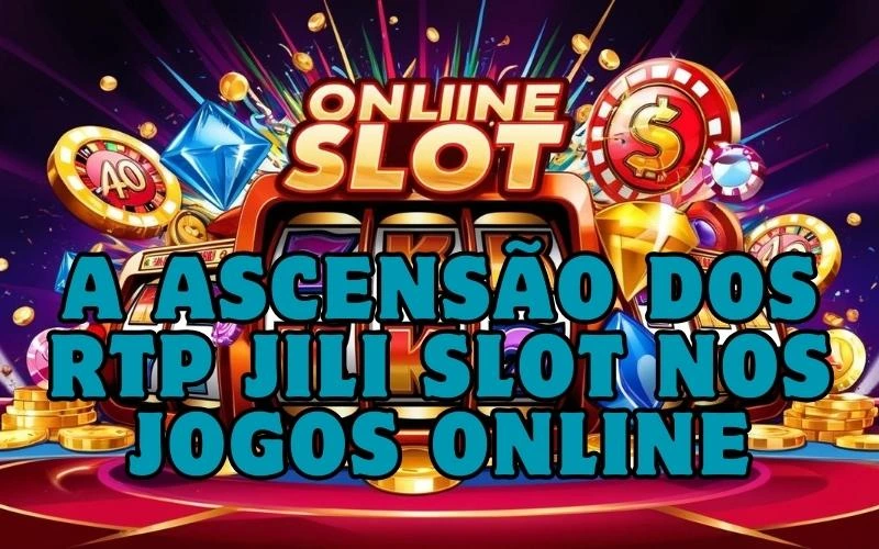 on image text 'A Ascensão dos RTP JILI Slot nos Jogos Online'